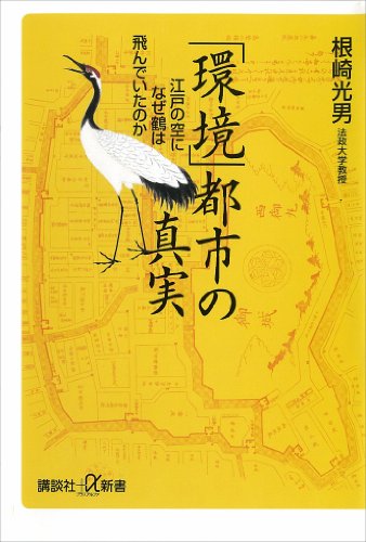 「環境」都市の真実　江戸の空になぜ鶴は飛んでいたのか (講談社+α新書)