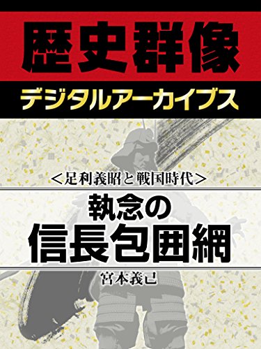 ＜足利義昭と戦国時代＞執念の信長包囲網 (歴史群像デジタルアーカイブス)