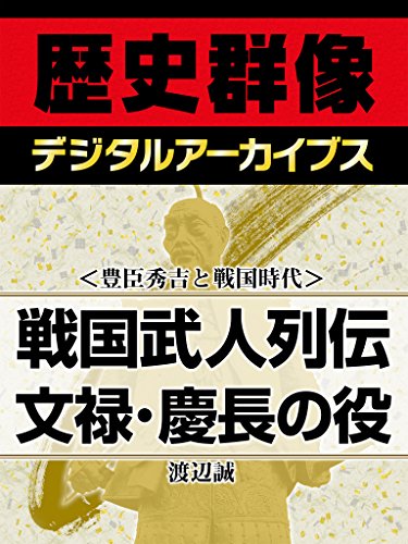 ＜豊臣秀吉と戦国時代＞戦国武人列伝　文禄・慶長の役 (歴史群像デジタルアーカイブス)
