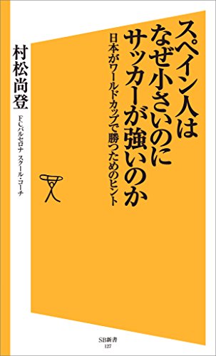 スペイン人はなぜ小さいのにサッカーが強いのか　日本がワールドカップで勝つためのヒント (sb新書)