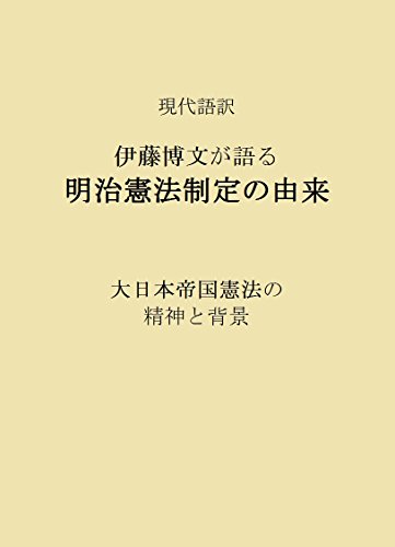 現代語訳 伊藤博文が語る 明治憲法制定の由来: 大日本帝国憲法の精神と背景