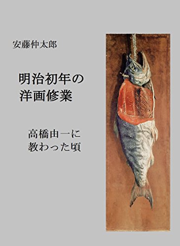 明治初年の洋画修業: 高橋由一に教わった頃