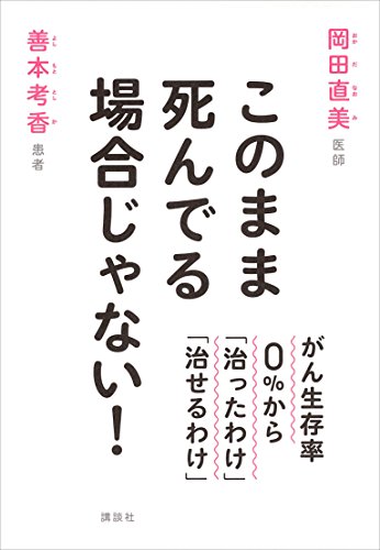 このまま死んでる場合じゃない!　がん生存率0%から「治ったわけ」「治せるわけ」