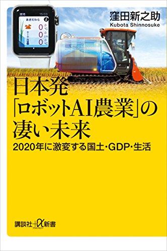 日本発「ロボットai農業」の凄い未来　2020年に激変する国土・gdp・生活 (講談社+α新書)