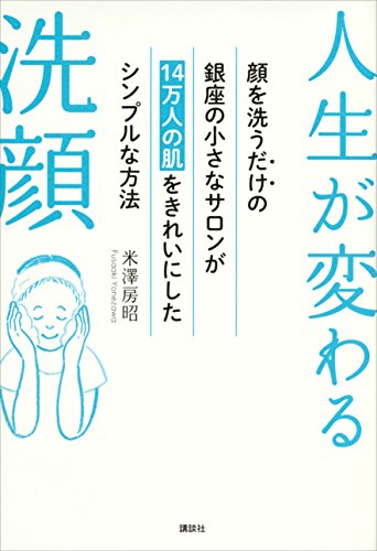 人生が変わる洗顔　顔を洗うだけの銀座の小さなサロンが14万人の肌をきれいにしたシンプルな方法 (講談社の実用book)