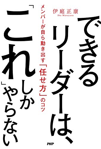 できるリーダーは、「これ」しかやらない メンバーが自ら動き出す「任せ方」のコツ