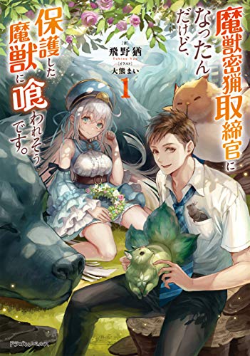 魔獣密猟取締官になったんだけど、保護した魔獣に喰われそうです。　1 (ドラゴンノベルス)
