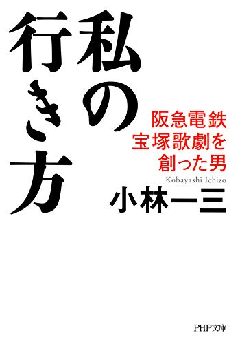 私の行き方 阪急電鉄、宝塚歌劇を創った男 (PHP文庫)