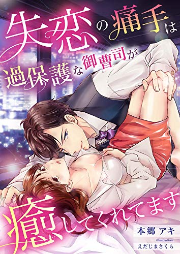 失恋の痛手は過保護な御曹司が癒してくれてます (こはく文庫)