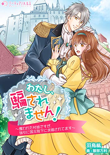わたし、騙されません!~攫われた村娘ですが、強引に国王陛下に求婚されてます~ (ミーティアノベルス)