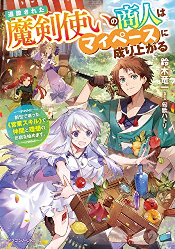 追放された魔剣使いの商人はマイペースに成り上がる　前世で培った《営業スキル》で、仲間と理想のお店を始めます。 (ドラゴンノベルス)