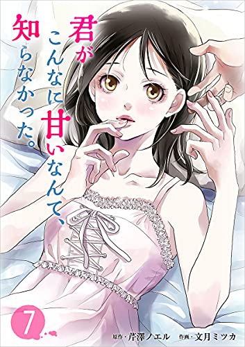 君がこんなに甘いなんて、知らなかった。 分冊版 7話 (ティアード)