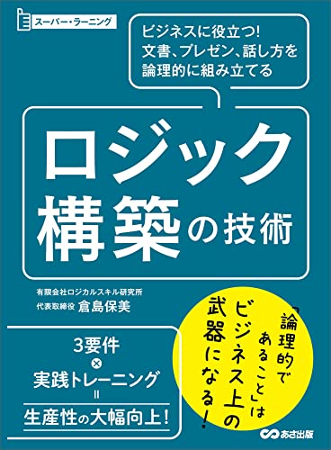 ビジネスに役立つ!文書、プレゼン、話し方を論理的に組み立てる ロジック構築の技術 (スーパー・ラーニング)