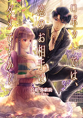 ロボットでは、恋のお相手はダメですか? (フリージア文庫)