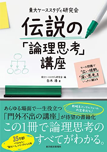 東大ケーススタディ研究会　伝説の「論理思考」講座-ケース問題で「広い視野」「深い思考」をいっきに鍛える
