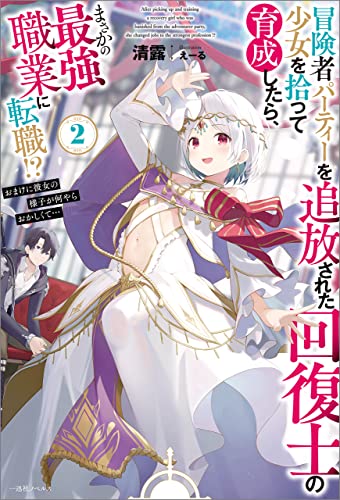 冒険者パーティーを追放された回復士の少女を拾って育成したら、まさかの最強職業に転職!?　おまけに彼女の様子が何やらおかしくて…: 2【特典ss付】 (一迅社ノベルス)