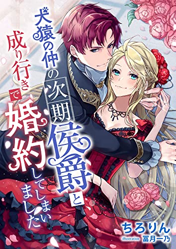 犬猿の仲の次期侯爵と、成り行きで婚約してしまいました (こはく文庫)