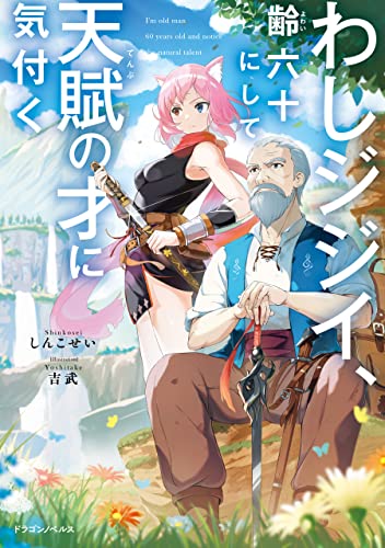 わしジジイ 、齢六十にして天賦の才に気付く (ドラゴンノベルス)