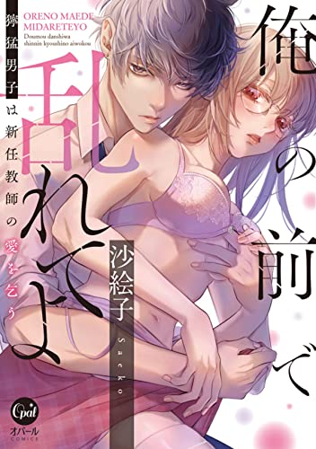 俺の前で乱れてよ　獰猛男子は新任教師の愛を乞う【単行本版】【電子限定ペーパー付】 (オパールcomics)