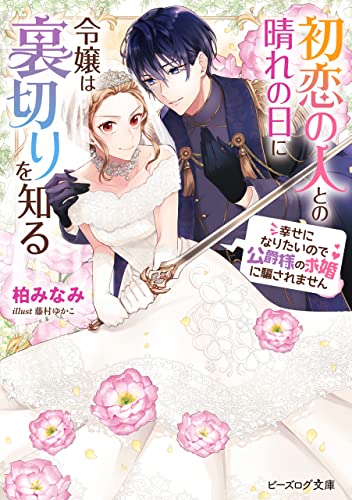 初恋の人との晴れの日に令嬢は裏切りを知る　幸せになりたいので公爵様の求婚に騙されません【電子特典付き】 (ビーズログ文庫)