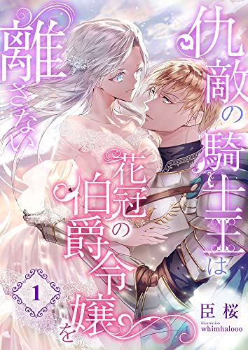 仇敵の騎士王は花冠の伯爵令嬢を離さない (1) (こはく文庫)