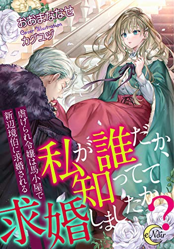 私が誰だか、知ってて求婚しましたか?　虐げられ令嬢は馬小屋で新辺境伯に求婚される (e-ノワール)
