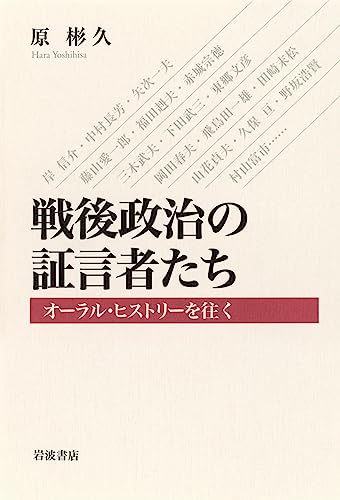 戦後政治の証言者たち　オーラル・ヒストリーを往く