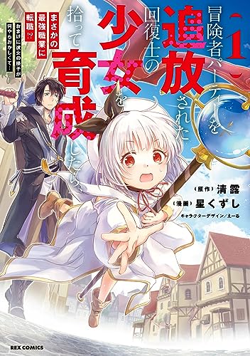 冒険者パーティーを追放された回復士の少女を拾って育成したら、まさかの最強職業に転職!? おまけに彼女の様子が何やらおかしくて…: 1【イラスト特典付】 (rexコミックス)
