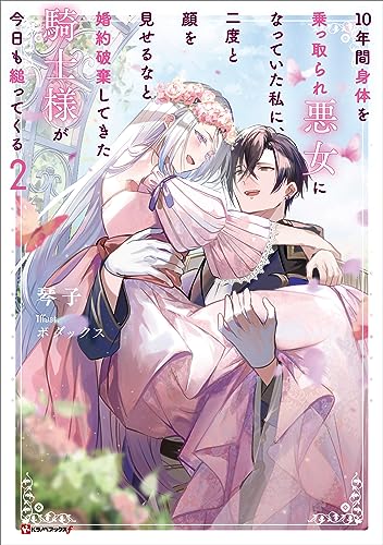 10年間身体を乗っ取られ悪女になっていた私に、二度と顔を見せるなと婚約破棄してきた騎士様が今日も縋ってくる2 (kラノベブックスf)