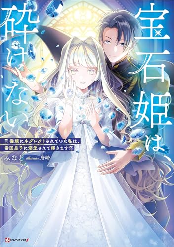 宝石姫は、砕けない　~毒親にネグレクトされていた私は、帝国皇子に溺愛されて輝きます~ (kラノベブックスf)
