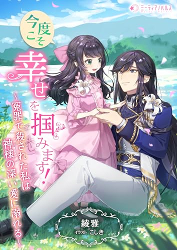 今度こそ幸せを掴みます!~冤罪で殺された私は神様の深い愛に溺れる~ (ミーティアノベルス)
