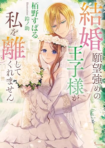 結婚願望強めの王子様が私を離してくれません (ソーニャ文庫)