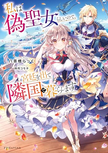 私は偽聖女らしいので、宮廷を出て隣国で暮らします (ドラゴンノベルス)