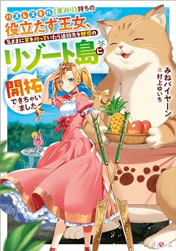 ハズレスキル《草刈り》持ちの役立たず王女、気ままに草を刈っていたら追放先を魅惑のリゾート島に開拓できちゃいました (gaノベル)
