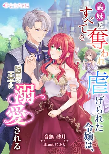 義妹にすべてを奪われ虐げられた令嬢は、隣国の王子に溺愛される (ミーティアノベルス)