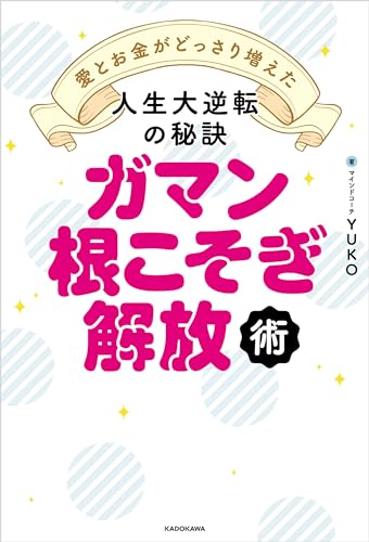 ガマン根こそぎ解放術　愛とお金がどっさり増えた人生大逆転の秘訣