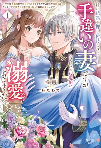 妹に結婚を押し付けられた手違いの妻ですが、いつの間にか辺境伯に溺愛されてました~半年後の離婚までひっそり過ごすつもりが、趣味の薬作りがきっかけで従者や兵士と仲良くなって毎日が楽しいです~ (サーガフォレスト)1