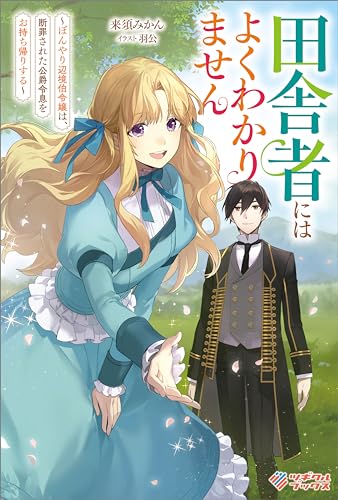 田舎者にはよくわかりません　~ぼんやり辺境伯令嬢は、断罪された公爵令息をお持ち帰りする~ (ツギクルブックス)