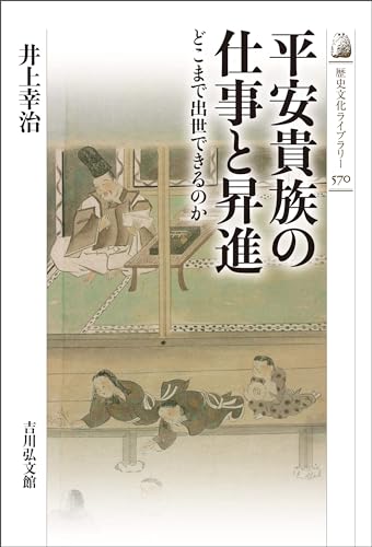 平安貴族の仕事と昇進　－どこまで出世できるのか－ 歴史文化ライブラリー