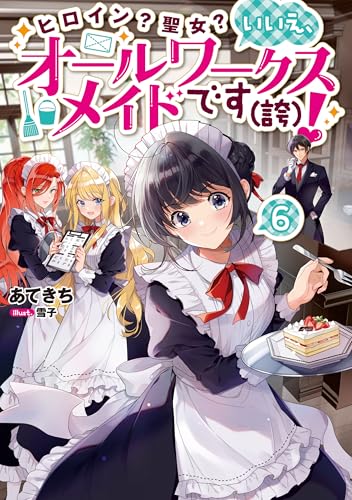 ヒロイン？聖女？いいえ、オールワークスメイドです（誇）！6【電子書籍限定書き下ろしSS付き】