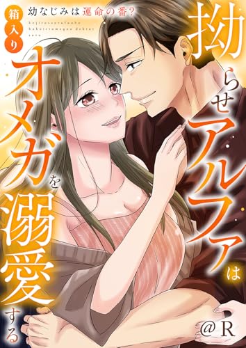 拗らせアルファは箱入りオメガを溺愛する~幼なじみは運命の番?~【電子単行本版】 (ruby tint)