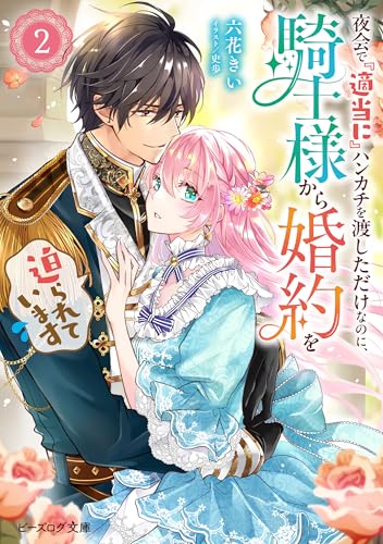 夜会で『適当に』ハンカチを渡しただけなのに、騎士様から婚約を迫られています 2【電子特典付き】 (ビーズログ文庫)
