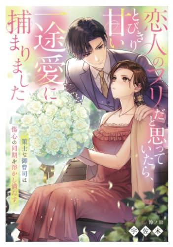 策士な御曹司は傷心の同期を溶かし満たす～恋人のフリだと思っていたら、とびきり甘い一途愛に捕まりました～