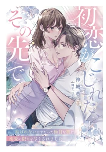 初恋がこじれた、その先で～結ばれないはずだった極甘な彼に溺愛の限りを尽くされました～