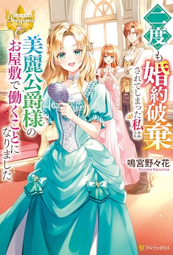 二度も婚約破棄されてしまった私は美麗公爵様のお屋敷で働くことになりました (レジーナブックス)