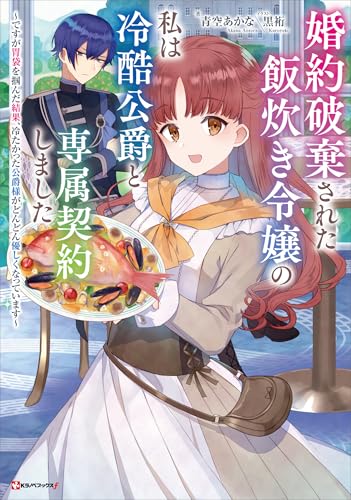 婚約破棄された飯炊き令嬢の私は冷酷公爵と専属契約しました　~ですが胃袋を掴んだ結果、冷たかった公爵様がどんどん優しくなっています~ (kラノベブックスf)