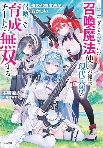俺の召喚魔法がおかしい　~雑魚すぎると追放された召喚魔法使いの俺は、現代兵器を召喚して育成チートで無双する~ (ga文庫)
