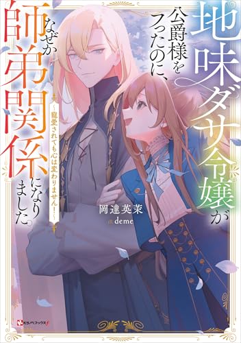 地味ダサ令嬢が公爵様をフったのに、なぜか師弟関係になりました。　~寵愛されても心は変わりません!~ (kラノベブックスf)