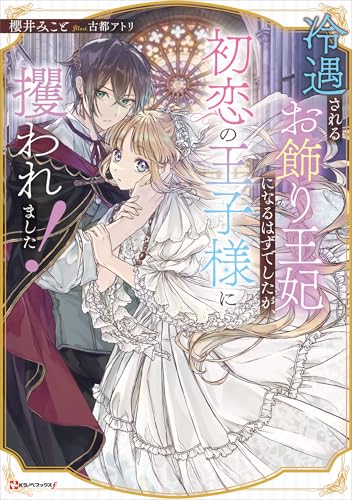 冷遇されるお飾り王妃になるはずでしたが、初恋の王子様に攫われました!　【電子特典付き】 (kラノベブックスf)