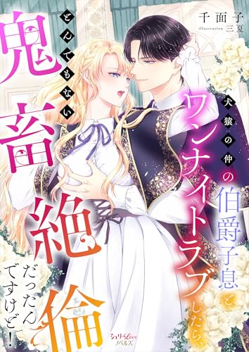 犬猿の仲の伯爵子息とワンナイトラブしたら、とんでもない鬼畜絶倫だったんですけど! (シェリーloveノベルズ)